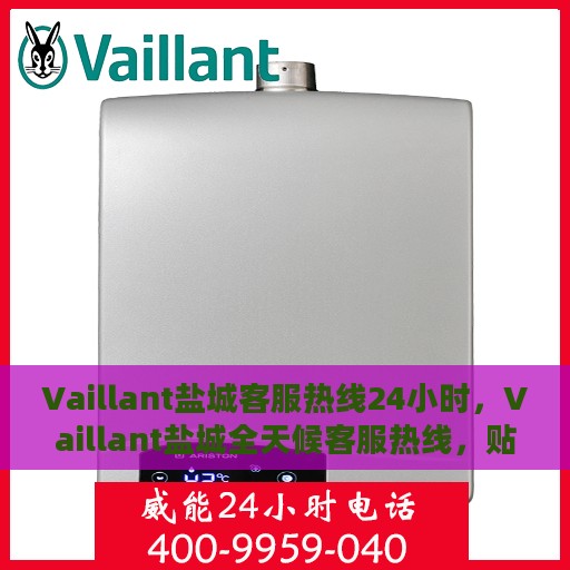 Vaillant盐城客服热线24小时，Vaillant盐城全天候客服热线，贴心服务，随时在线