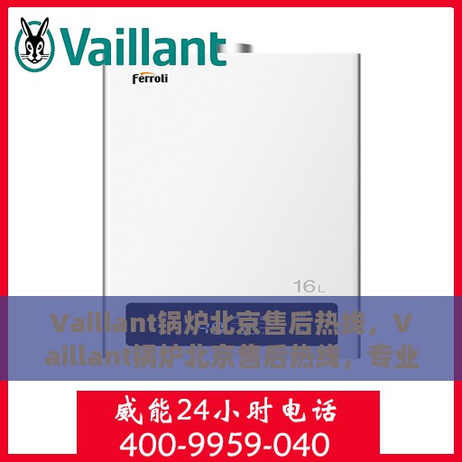 Vaillant锅炉北京售后热线，Vaillant锅炉北京售后热线，专业维修，贴心服务