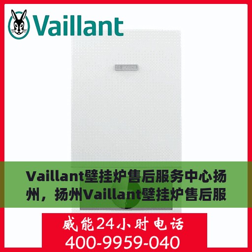 Vaillant壁挂炉售后服务中心扬州，扬州Vaillant壁挂炉售后服务中心，专业维修，贴心服务