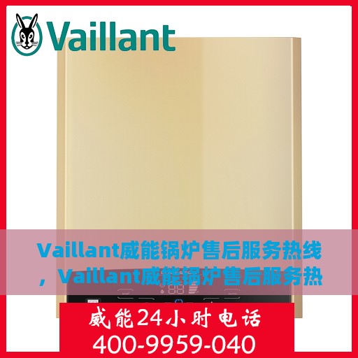 Vaillant威能锅炉售后服务热线，Vaillant威能锅炉售后服务热线，专业解决您的热力需求