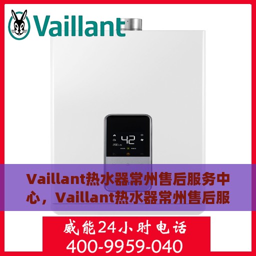 Vaillant热水器常州售后服务中心，Vaillant热水器常州售后服务中心，专业维修与优质服务